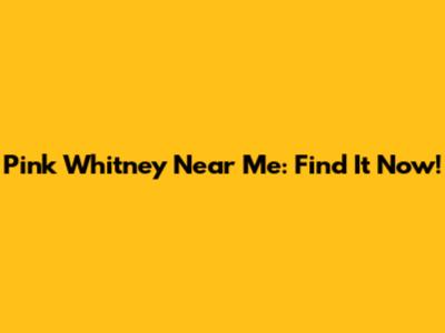 Pink Whitney Near Me: Find It Now!