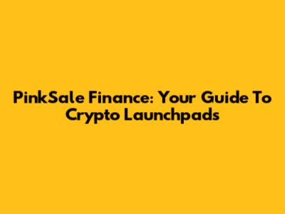 PinkSale Finance: Your Guide To Crypto Launchpads