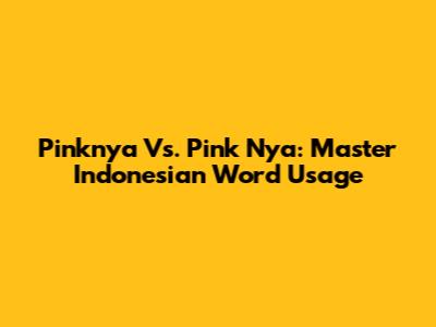 Pinknya Vs. Pink Nya: Master Indonesian Word Usage