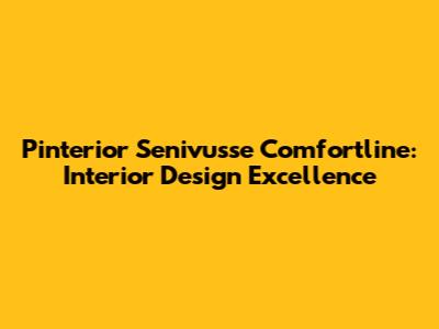 Pinterior Senivusse Comfortline: Interior Design Excellence