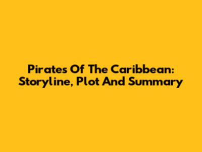 Pirates Of The Caribbean: Storyline, Plot And Summary