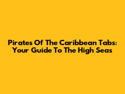 Pirates Of The Caribbean Tabs: Your Guide To The High Seas
