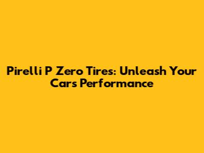 Pirelli P Zero Tires: Unleash Your Car's Performance