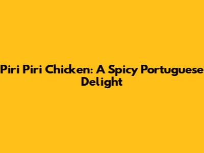 Piri Piri Chicken: A Spicy Portuguese Delight