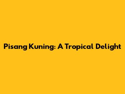 Pisang Kuning: A Tropical Delight