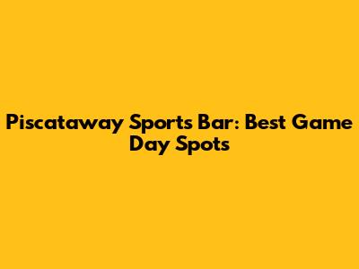 Piscataway Sports Bar: Best Game Day Spots