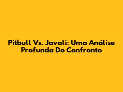 Pitbull Vs. Javali: Uma Análise Profunda Do Confronto