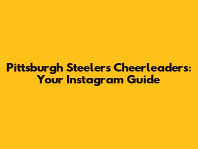 Pittsburgh Steelers Cheerleaders: Your Instagram Guide