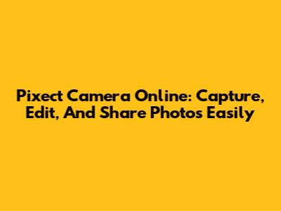 Pixect Camera Online: Capture, Edit, And Share Photos Easily