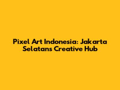 Pixel Art Indonesia: Jakarta Selatan's Creative Hub