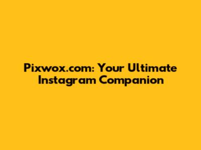 Pixwox.com: Your Ultimate Instagram Companion