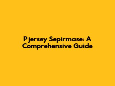 Pjersey Sepirmase: A Comprehensive Guide