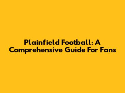 Plainfield Football: A Comprehensive Guide For Fans