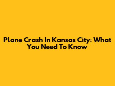Plane Crash In Kansas City: What You Need To Know