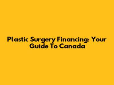Plastic Surgery Financing: Your Guide To Canada