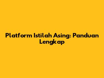 Platform Istilah Asing: Panduan Lengkap