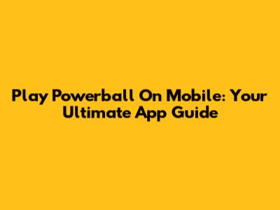 Play Powerball On Mobile: Your Ultimate App Guide