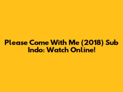Please Come With Me (2018) Sub Indo: Watch Online!