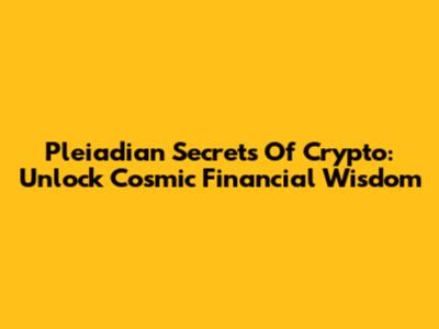 Pleiadian Secrets Of Crypto: Unlock Cosmic Financial Wisdom