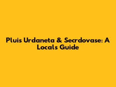 Pluis Urdaneta & Secrdovase: A Local's Guide