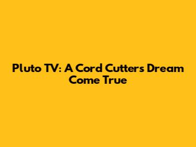 Pluto TV: A Cord Cutter's Dream Come True