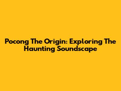 Pocong The Origin: Exploring The Haunting Soundscape