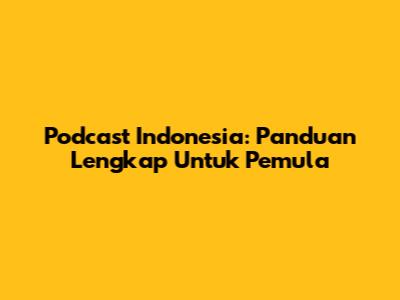 Podcast Indonesia: Panduan Lengkap Untuk Pemula