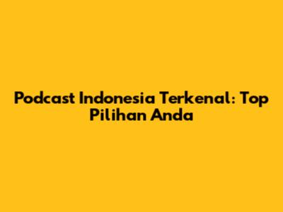 Podcast Indonesia Terkenal: Top Pilihan Anda