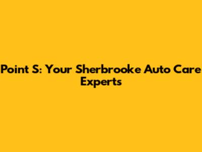 Point S: Your Sherbrooke Auto Care Experts