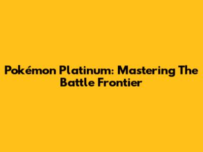 Pokémon Platinum: Mastering The Battle Frontier