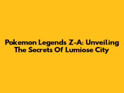 Pokemon Legends Z-A: Unveiling The Secrets Of Lumiose City