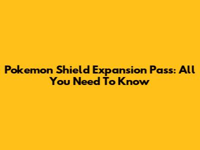 Pokemon Shield Expansion Pass: All You Need To Know