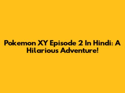 Pokemon XY Episode 2 In Hindi: A Hilarious Adventure!