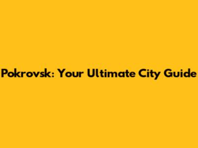 Pokrovsk: Your Ultimate City Guide