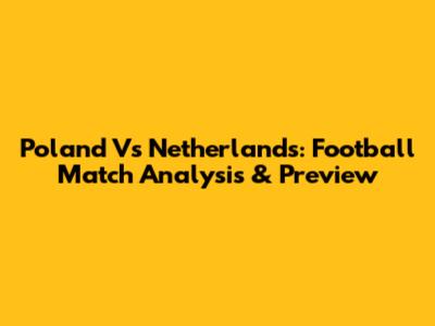 Poland Vs Netherlands: Football Match Analysis & Preview