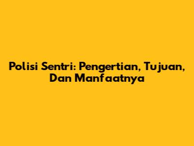 Polisi Sentri: Pengertian, Tujuan, Dan Manfaatnya