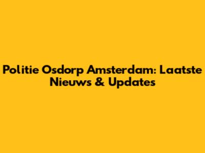 Politie Osdorp Amsterdam: Laatste Nieuws & Updates