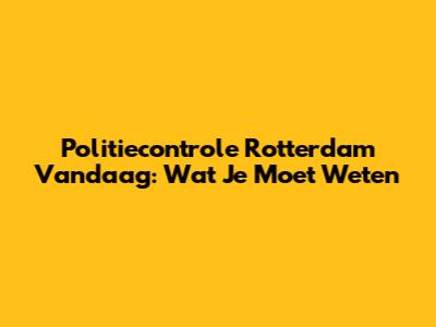 Politiecontrole Rotterdam Vandaag: Wat Je Moet Weten