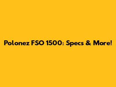 Polonez FSO 1500: Specs & More!