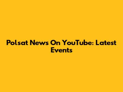 Polsat News On YouTube: Latest Events