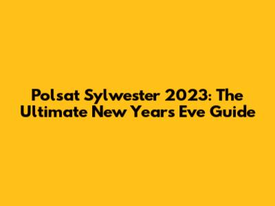 Polsat Sylwester 2023: The Ultimate New Year's Eve Guide