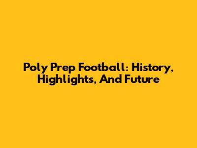 Poly Prep Football: History, Highlights, And Future