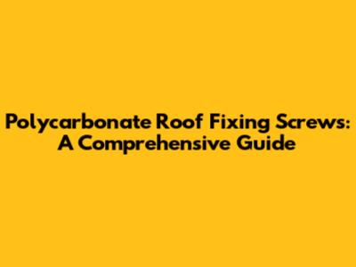 Polycarbonate Roof Fixing Screws: A Comprehensive Guide