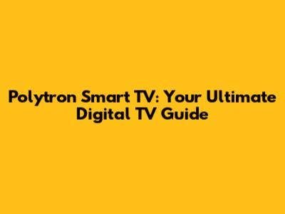Polytron Smart TV: Your Ultimate Digital TV Guide