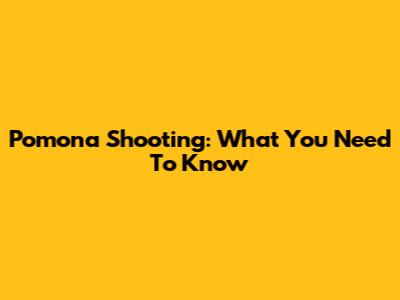 Pomona Shooting: What You Need To Know