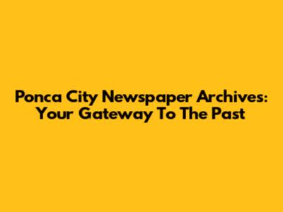 Ponca City Newspaper Archives: Your Gateway To The Past