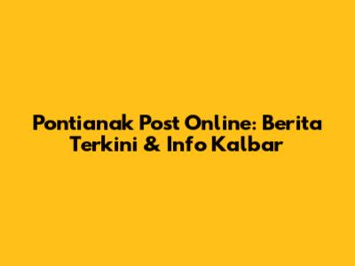 Pontianak Post Online: Berita Terkini & Info Kalbar