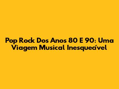 Pop Rock Dos Anos 80 E 90: Uma Viagem Musical Inesquecível