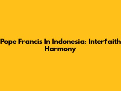Pope Francis In Indonesia: Interfaith Harmony