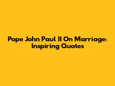 Pope John Paul II On Marriage: Inspiring Quotes